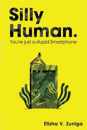 Silly Human.: You're Just a Stupid Smartphone de Elisha V. Zuniga