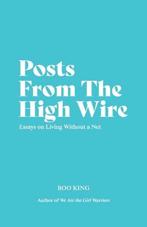 Posts from the High Wire: Essays on Living Without a Net de Boo King