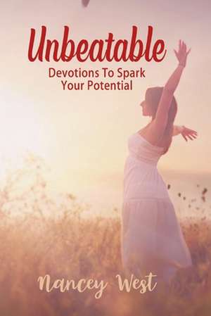 Unbeatable: Devotions To Spark Your Potential de Nancey West