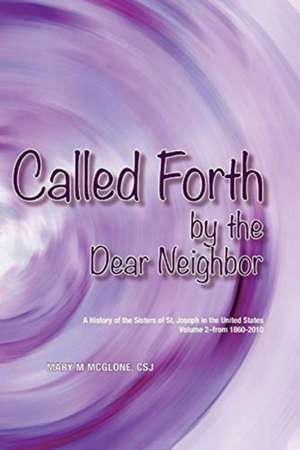 Called Forth by the Dear Neighbor: Volume II of the History of the Sisters of St. Joseph in the United States de Mary M. McGlone