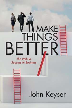 Make Things Better: The Path to Success in Business de John Keyser