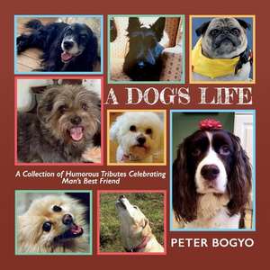 A Dog's Life: A Collection of Humorous Tributes Celebrating Man's Best Friend de Peter Bogyo