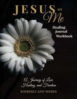 Jesus and Me - Healing Journal Workbook: A Journey of Love, Healing, and Freedom de Kimberly Ann Weber