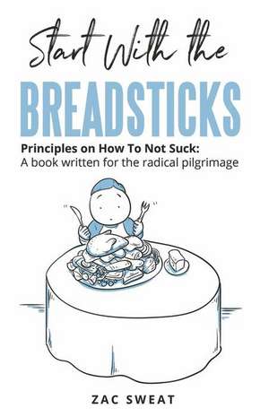 Start With The Breadsticks: Principles on How To Not Suck: A Book Written For The Radical Pilgrimage de Zac Sweat