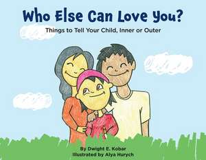 Who Else Can Love You?: Things to Tell Your Child, Inner or Outer de Dwight E. Kobar