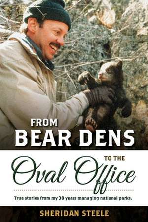 From Bear Dens to the Oval Office: True Stories from 38 Years Managing National Parks. de Sheridan Steele