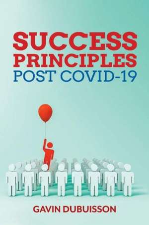 Success Principles, Post Covid-19: Guiding Principles to Chart Your Path to Success de Gavin Dubuisson