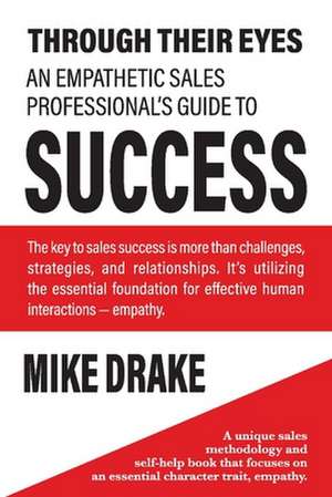 Through Their Eyes - An Empathetic Sales Professional's Guide to Success de Mike Drake