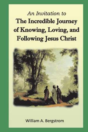 The Incredible Journey of Knowing, Loving, and Following Jesus Christ de William Bergstrom