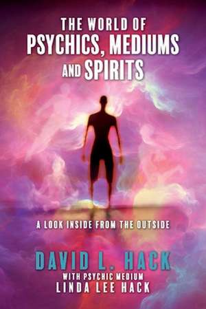 The World of Psychics, Mediums and Spirits: A Look Inside from the Outside de David L. Hack