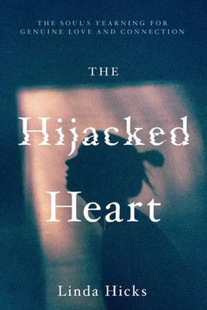 The Hijacked Heart: The Soul's Yearning for Genuine Love and Connection de Linda Hicks