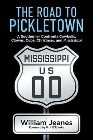 The Road to Pickletown: A Southerner Confronts Cowbells, Clowns, Cuba, Christmas, and Mississippi de William Jeanes