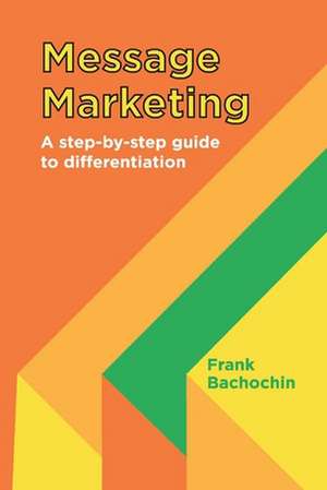 Message Marketing: A Step-By-Step Guide to Differentiation de Frank Bachochin