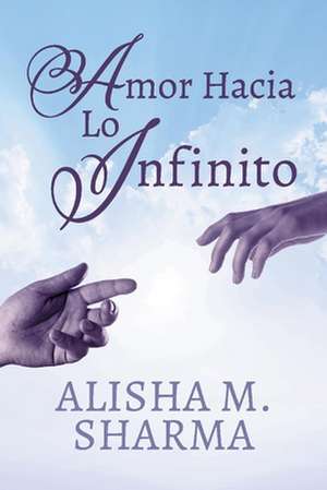 Amor Hacia Lo Infinito de Alisha M. Sharma