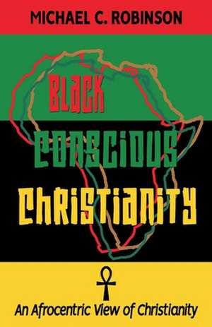 Black Conscious Christianity: An Afrocentric View of Christianity de Michael C. Robinson