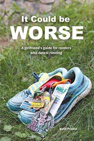 It Could Be Worse: A Girlfriend's Guide for Runners Who Detest Running de Beth Probst