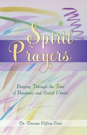 Spirit Prayers: Praying Through the Pandemic and Social Unrest Volume 2 de Devoree Clifton Crist