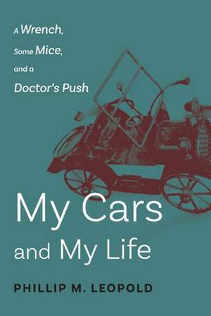 My Cars and My Life: A Wrench, Some Mice, and a Doctor's Push de Phillip Leopold