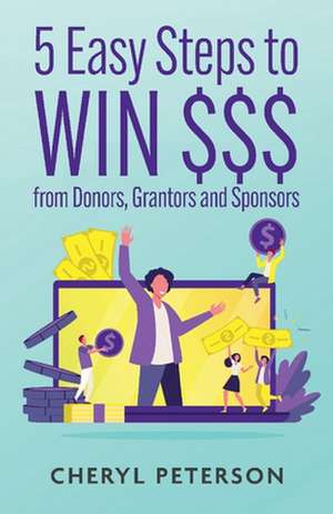 5 Easy Steps to WIN $$$ from Donors, Grantors and Sponsors de Cheryl Peterson