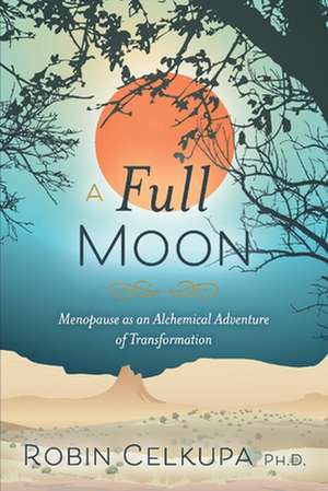 A Full Moon: Menopause as an Alchemical Adventure of Transformation de Robin Celkupa