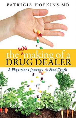 The Unmaking of a Drug Dealer: A Physician's Personal Journey to Become a Healer de Patricia Hopkins