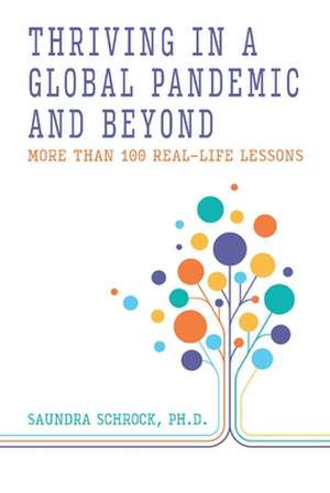 Thriving in a Global Pandemic and Beyond: More than 100 Real-Life Lessons de Saundra Schrock, Ph.D.