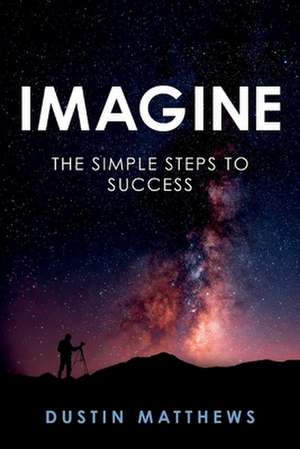 Imagine: The Simple Steps to Success de Dustin Matthews