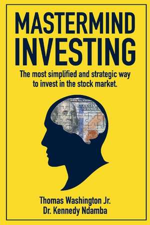 MasterMind Investing: The Most Simplified and Strategic Way to Invest in the Stock Market. de Thomas Washington