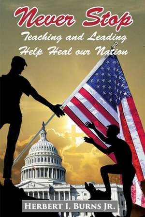 Never Stop Teaching and Leading: Help Heal Our Nation Volume 2 de Herbert I. Burns