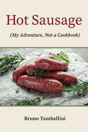 Hot Sausage: My Adventure, Not a Cookbook de Bruno Tambellini