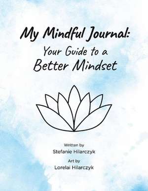 My Mindful Journal: Your Guide to a Better Mindset de Stefanie Hilarczyk