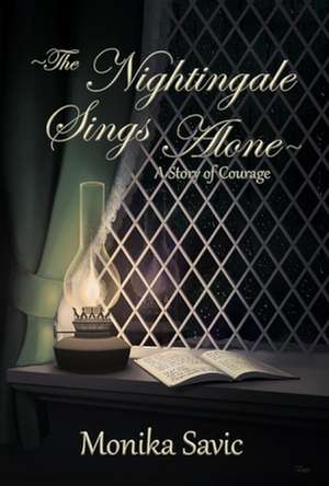 The Nightingale Sings Alone: A Story of Courage de Monika Savic