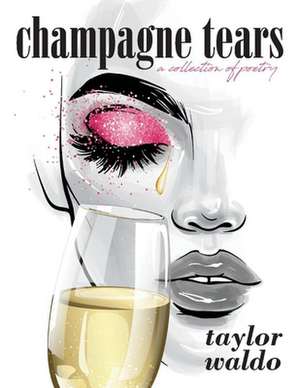 Champagne Tears: A Collection of Poetry de Taylor Waldo