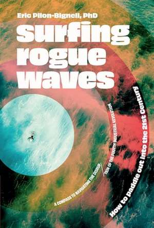 Surfing Rogue Waves: How to Paddle Out Into the 21st Century de Eric Pilon-Bignell