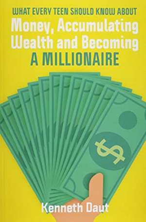 What Every Teen Should Know about Money, Accumulating Wealth and Becoming a Millionaire de Kenneth Daut