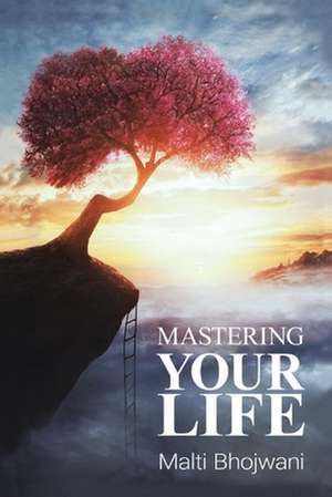 Mastering Your Life de Malti Bhojwani