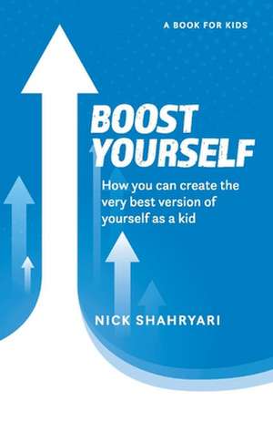 Boost Yourself: How you can create the very best version of yourself as a kid de Nick Shahryari