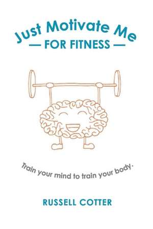 Just Motivate Me - for Fitness: Train your mind to train your body. de Russell Cotter