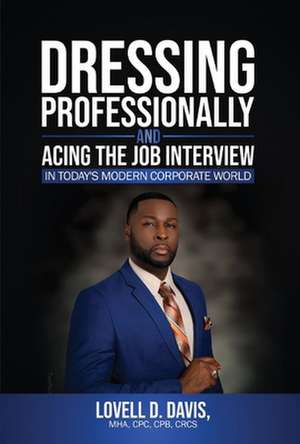 Dressing Professionally and Acing the Job Interview: In Today's Modern Corporate World de Lovell D. Davis