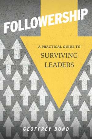 Followership: A Practical Guide to Surviving Leaders de Geoffrey Bond