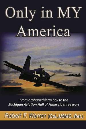 Only in MY America: From orphaned farm boy to the Michigan Aviation Hall of Fame via three wars de Robert F. Warren