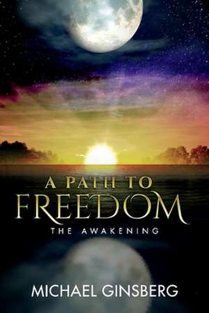 A Path To Freedom: The Awakening de Michael Ginsberg