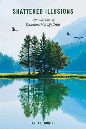 Shattered Illusions: Reflections on my Disastrous Mid-Life Crisis de Linda L. Gunter