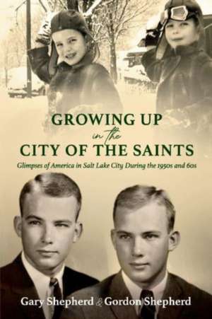 Growing Up in the City of the Saints: Glimpses of America in Salt Lake City During the 1950s and 60s de Gordon Shepherd