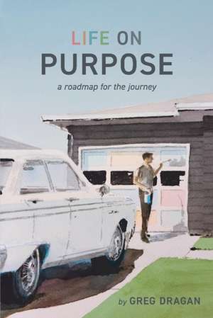 Life on Purpose: A Roadmap for the Journey de Greg Dragan