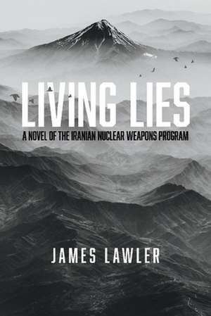 Living Lies: A Novel of the Iranian Nuclear Weapons Program de James Lawler