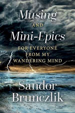 Musing and Mini-Epics for Everyone from my Wandering Mind de Sandor Brunczlik