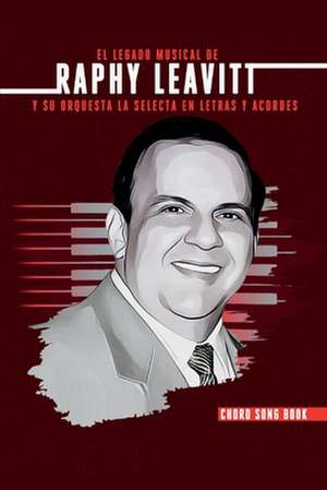 El Legado Musical de Raphy Leavitt y su Orquesta La Selecta en Letras y Aco de RAFAEL A. Leavitt-Rey ESTATE