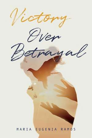 Victory Over Betrayal: Recovering the Joy Stripped Away by Infidelity de Maria Eugenia Ramos