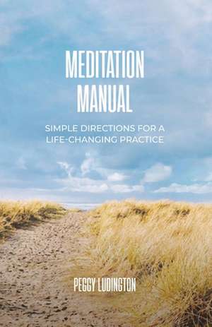 Meditation Manual: Simple Directions For A Life-Changing Practice de Peggy Ludington